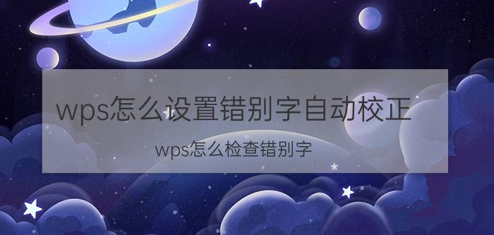 wps怎么设置错别字自动校正 wps怎么检查错别字？